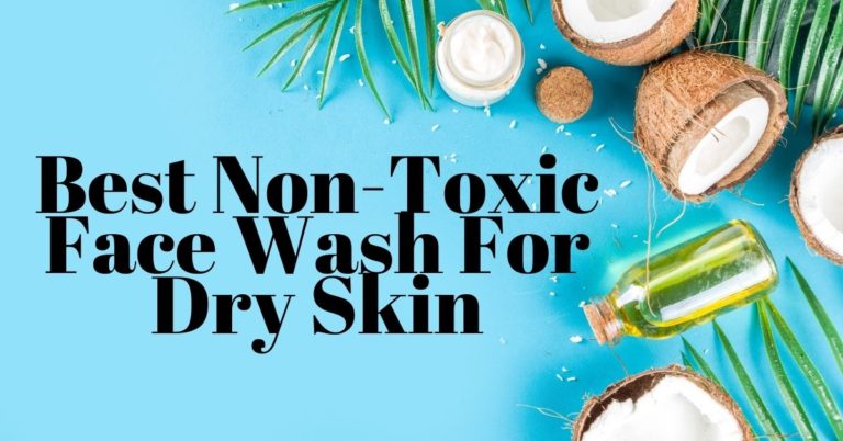Best Non-Toxic Face Wash for Dry Skin